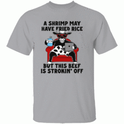 A Shrimp May Have Fried Rice But This Beef Is Strokin Off Shirt G