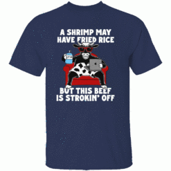 A Shrimp May Have Fried Rice But This Beef Is Strokin Off Shirt N
