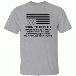 BORN TO DEPLOY SHIRT Imperialism Is a Fuck Forever War Edition 2025 G