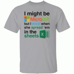 I Might Be Microsoft But I Excel When She Spread Em In The Sheets Shirt Funny Tech Nerd Dirty Joke Tee G