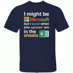 I Might Be Microsoft But I Excel When She Spread Em In The Sheets Shirt Funny Tech Nerd Dirty Joke Tee N