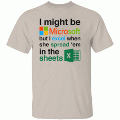 I Might Be Microsoft But I Excel When She Spread Em In The Sheets Shirt Funny Tech Nerd Dirty Joke Tee S